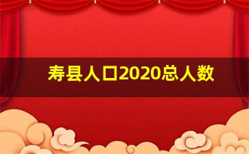 寿县人口2020总人数