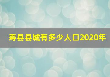 寿县县城有多少人口2020年