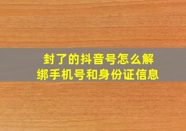 封了的抖音号怎么解绑手机号和身份证信息