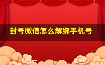 封号微信怎么解绑手机号