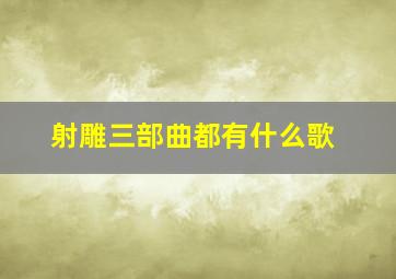 射雕三部曲都有什么歌