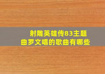 射雕英雄传83主题曲罗文唱的歌曲有哪些