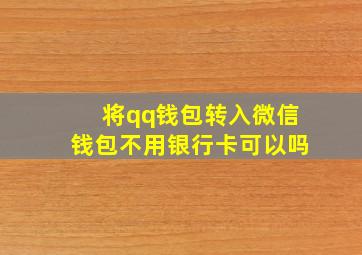 将qq钱包转入微信钱包不用银行卡可以吗