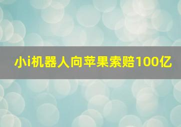 小i机器人向苹果索赔100亿