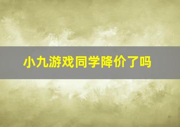 小九游戏同学降价了吗