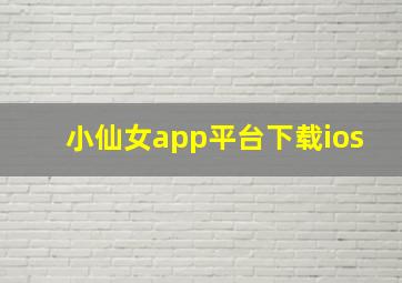 小仙女app平台下载ios