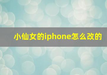 小仙女的iphone怎么改的