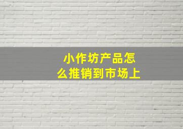 小作坊产品怎么推销到市场上