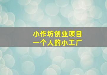 小作坊创业项目一个人的小工厂