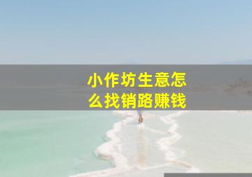 小作坊生意怎么找销路赚钱