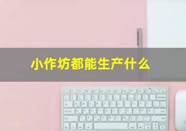 小作坊都能生产什么