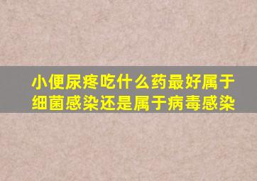 小便尿疼吃什么药最好属于细菌感染还是属于病毒感染