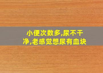 小便次数多,尿不干净,老感觉想尿有血块