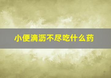 小便滴沥不尽吃什么药