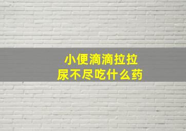 小便滴滴拉拉尿不尽吃什么药