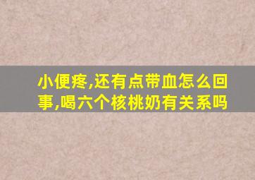 小便疼,还有点带血怎么回事,喝六个核桃奶有关系吗