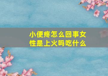 小便疼怎么回事女性是上火吗吃什么