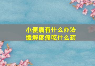 小便痛有什么办法缓解疼痛吃什么药