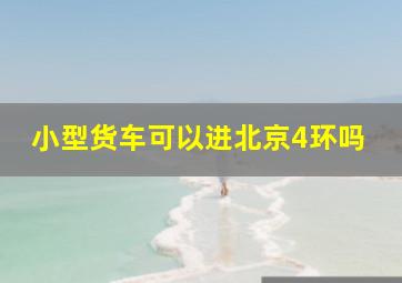 小型货车可以进北京4环吗