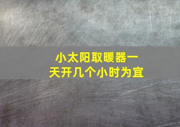 小太阳取暖器一天开几个小时为宜