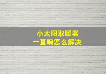 小太阳取暖器一直响怎么解决