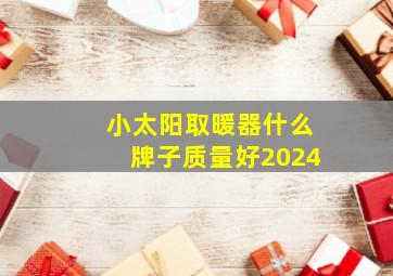 小太阳取暖器什么牌子质量好2024