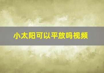 小太阳可以平放吗视频