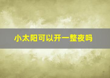 小太阳可以开一整夜吗