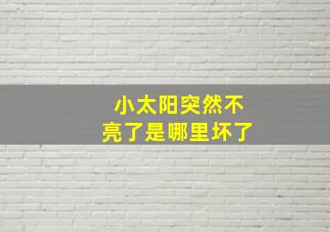 小太阳突然不亮了是哪里坏了