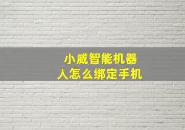 小威智能机器人怎么绑定手机