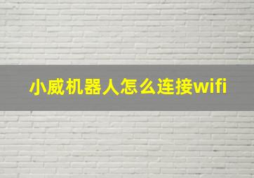 小威机器人怎么连接wifi