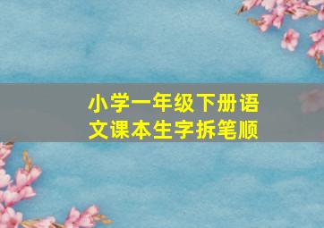 小学一年级下册语文课本生字拆笔顺