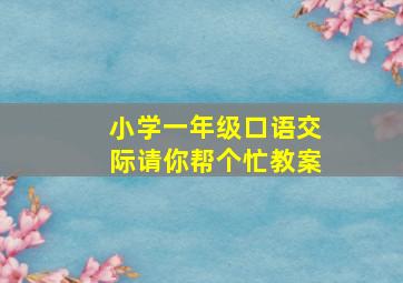 小学一年级口语交际请你帮个忙教案