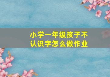 小学一年级孩子不认识字怎么做作业