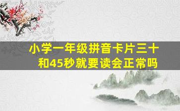 小学一年级拼音卡片三十和45秒就要读会正常吗