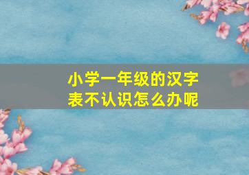 小学一年级的汉字表不认识怎么办呢