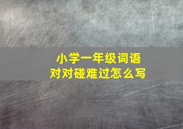 小学一年级词语对对碰难过怎么写