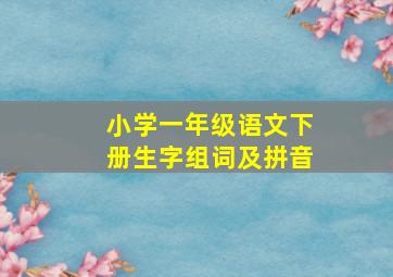 小学一年级语文下册生字组词及拼音