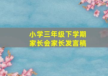 小学三年级下学期家长会家长发言稿