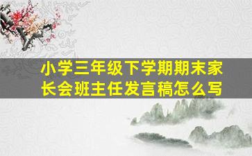 小学三年级下学期期末家长会班主任发言稿怎么写