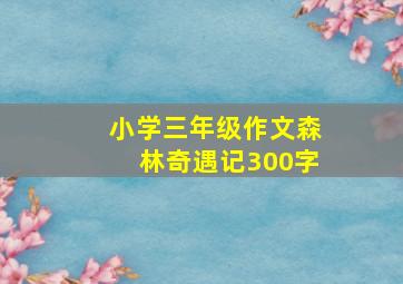 小学三年级作文森林奇遇记300字