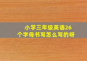 小学三年级英语26个字母书写怎么写的呀