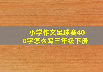 小学作文足球赛400字怎么写三年级下册