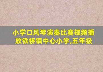 小学口风琴演奏比赛视频播放铁桥镇中心小学,五年级