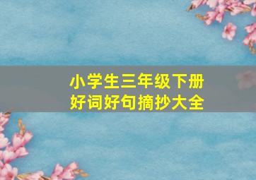 小学生三年级下册好词好句摘抄大全