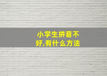 小学生拼音不好,有什么方法