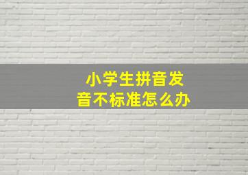 小学生拼音发音不标准怎么办