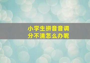 小学生拼音音调分不清怎么办呢