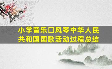 小学音乐口风琴中华人民共和国国歌活动过程总结