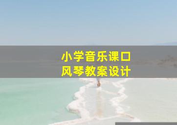 小学音乐课口风琴教案设计